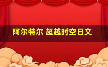 阿尔特尔 超越时空日文